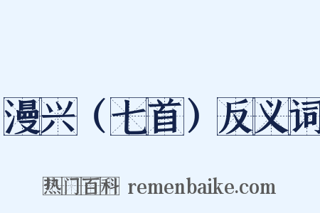 漫兴（七首）反义词是什么意思的图片